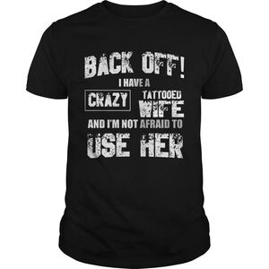 Back Off I Have A Crazy Tattooed Wife And Im Not Afraid To Use Her Shirt